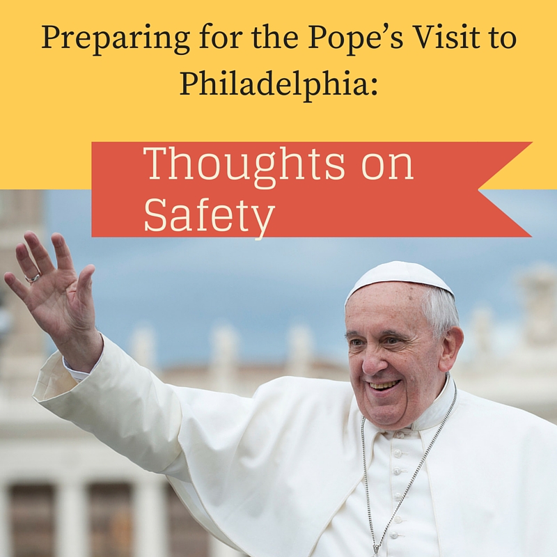 Preparing for the Pope’s Visit to Philadelphia: Thoughts on Safety